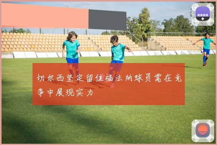 切尔西坚定留住福法纳球员需在竞争中展现实力