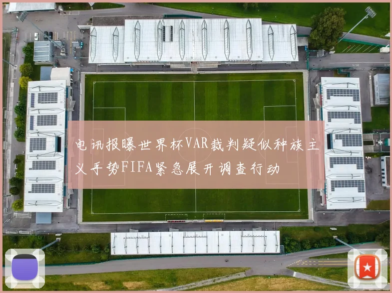 电讯报曝世界杯VAR裁判疑似种族主义手势FIFA紧急展开调查行动