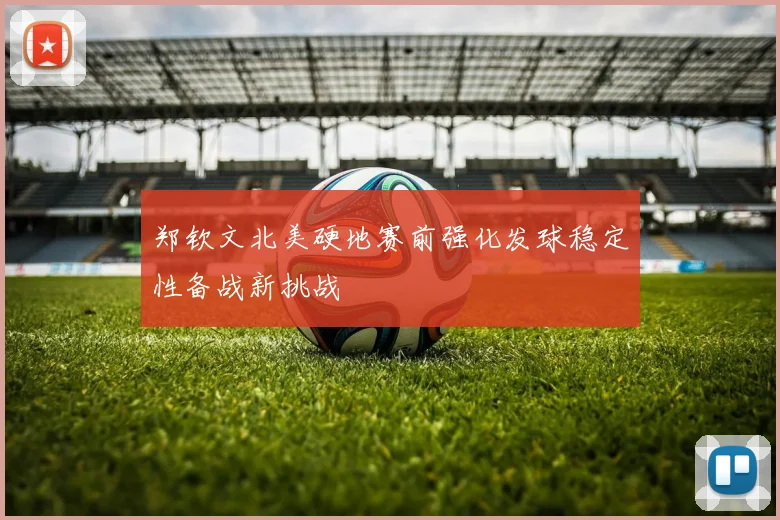 郑钦文北美硬地赛前强化发球稳定性备战新挑战