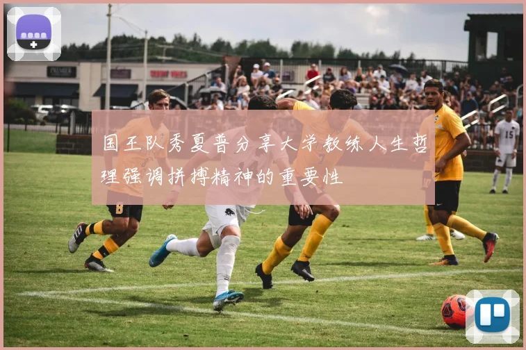 国王队秀夏普分享大学教练人生哲理强调拼搏精神的重要性
