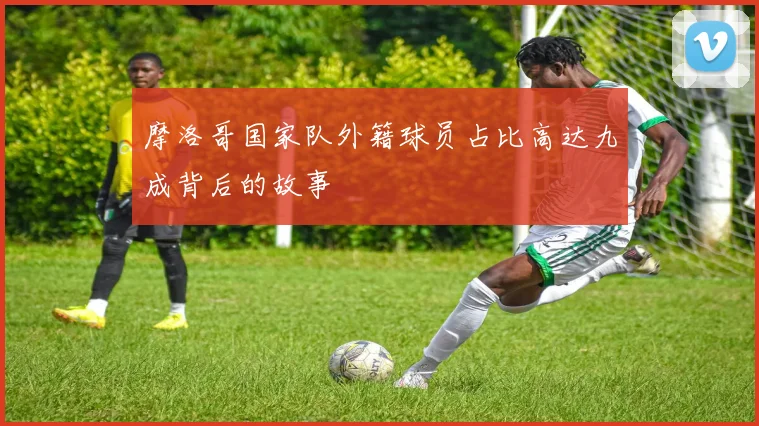 摩洛哥国家队外籍球员占比高达九成背后的故事