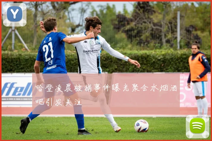 哈登凌晨被捕事件曝光聚会水烟酒吧引发关注