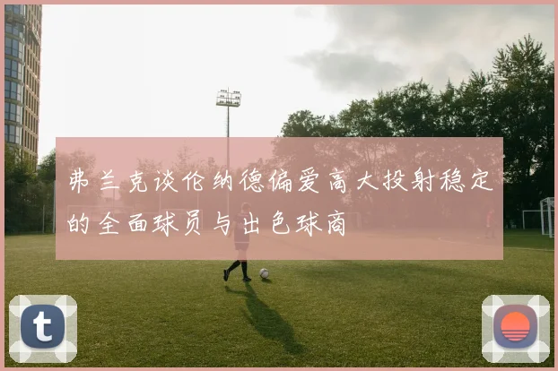 弗兰克谈伦纳德偏爱高大投射稳定的全面球员与出色球商