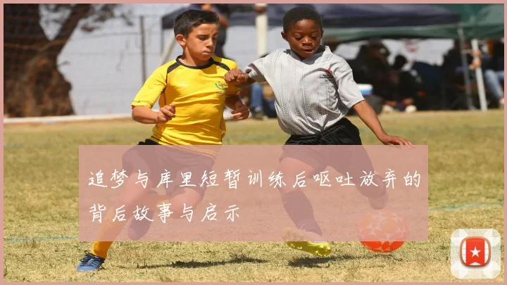 追梦与库里短暂训练后呕吐放弃的背后故事与启示