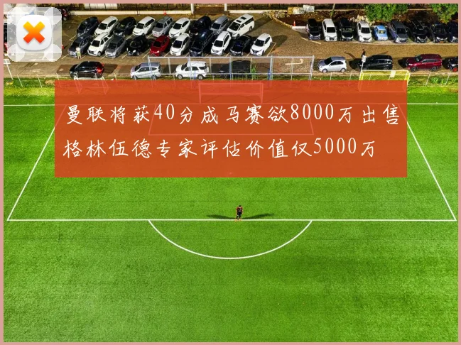 曼联将获40分成马赛欲8000万出售格林伍德专家评估价值仅5000万