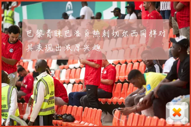 巴黎青睐巴洛贡热刺切尔西同样对其表现出浓厚兴趣