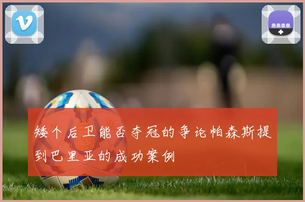 矮个后卫能否夺冠的争论帕森斯提到巴里亚的成功案例