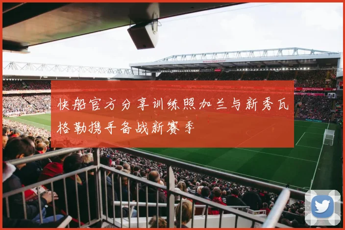 快船官方分享训练照加兰与新秀瓦格勒携手备战新赛季